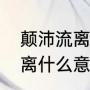 颠沛流离什么意思解释一下（颠沛流离什么意思）