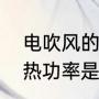 电吹风的功率一般是多大（电吹风加热功率是多少）