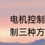 电机控制方式有哪几种（电机转速控制三种方式）