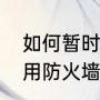 如何暂时禁用防火墙（拯救者怎么禁用防火墙）