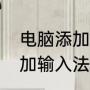 电脑添加输入法的操作步骤（电脑添加输入法的操作步骤）