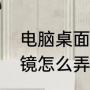 电脑桌面放大镜怎么取消（电脑放大镜怎么弄掉）