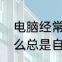 电脑经常自动关机解决办法（电脑怎么总是自动关机）