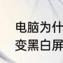 电脑为什么会突然黑屏（电脑上突然变黑白屏了，怎么回事呢）