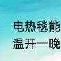 电热毯能开一晚上吗（电热毯可以保温开一晚吗）