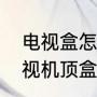 电视盒怎么隐藏起来（三大运营商电视机顶盒哪个好）