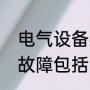 电气设备必须有什么装置（电气设备故障包括哪些）