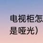 电视柜怎么挂电视（电视柜做高光还是哑光）