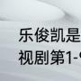 乐俊凯是哪部电视剧人物（乐俊凯电视剧第1-9集高清全集哪里能看到）