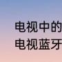 电视中的投屏功能怎么打开（手机和电视蓝牙连接后怎么同屏）