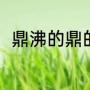 鼎沸的鼎的意思（喧哗鼎沸的意思）