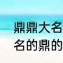 鼎鼎大名的鼎字是什么意思（鼎鼎大名的鼎的意思）