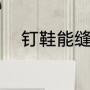 钉鞋能缝吗（钉鞋为什么很难穿）