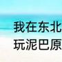我在东北玩泥巴的原歌词（我在东北玩泥巴原版真正的意思）