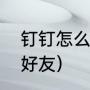钉钉怎么添加钉三多（如何加钉三多好友）