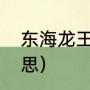 东海龙王是什么（东海龙王是什么意思）