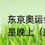 东京奥运会在什么时候举行，白天还是晚上（东京奥运会开幕式时间多长）