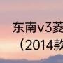 东南v3菱悦这款车有哪些优点和缺点（2014款东南菱悦v3怎么样）