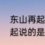 东山再起最初指的是谁（请问东山再起说的是哪位历史人物）