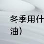 冬季用什么机油（冬天用什么型号机油）