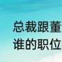 总裁跟董事长哪个大（总裁与董事长谁的职位大）