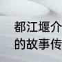 都江堰介绍及历史故事（都江堰鱼嘴的故事传说）
