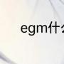 egm什么意思（egm是什么歌）