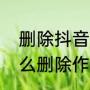 删除抖音里我的作品怎么删（抖音怎么删除作品）