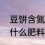 豆饼含氮磷钾分别是多少（薄饼肥是什么肥料）