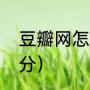 豆瓣网怎么进不去了（怎么去豆瓣评分）