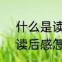 什么是读书笔记?读书笔记怎么写（读后感怎么写格式）