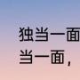 独当一面和独挡一面有什么区别（独当一面，是什么，意思）