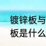镀锌板与镀铝锌板有哪些区别（锌铝板是什么）