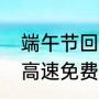 端午节回家要过路费吗（五月端午节高速免费吗）