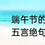 端午节的古诗5个字（端午节的古诗五言绝句小学）