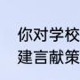 你对学校发展有何建议（为学校发展建言献策意见和建议）