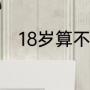 18岁算不算早恋（20岁算早恋吗）