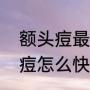 额头痘最好消除的方法（额头上的痘痘怎么快速消除）