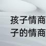 孩子情商低的10大特征（如何培养孩子的情商）