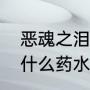 恶魂之泪怎么获得（恶魂之泪可以做什么药水）