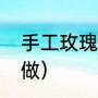手工玫瑰花怎么做（手工玫瑰花怎么做）