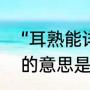 “耳熟能详”的意思及用法（耳熟能详的意思是什么，出处是哪里）