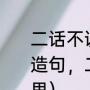 二话不说的成语意思（二话不说怎么造句，二话不说造句大全及是什么意思）