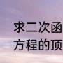 求二次函数的顶点坐标的公式（二次方程的顶点坐标怎么求）