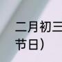 二月初三什么意思（2月初三是谁的节日）