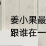 姜小果最后和谁在一起（周小果最后跟谁在一起）