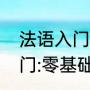 法语入门培训班一般多少钱（法语入门:零基础学法语要多久）