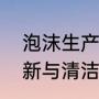 泡沫生产工艺流程（泡沫制品如何翻新与清洁）