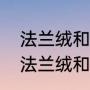 法兰绒和珊瑚绒有什么区别（雪花绒法兰绒和珊瑚绒区别）