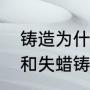 铸造为什么叫翻砂（什么是翻砂铸造和失蜡铸造）